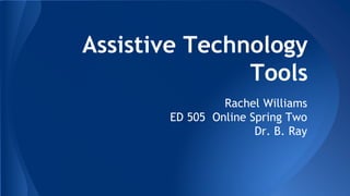 Assistive Technology
Tools
Rachel Williams
ED 505 Online Spring Two
Dr. B. Ray
 