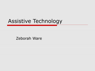 Assistive Technology 
Zeborah Ware 
 
