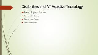 Disabilities and AT Assistive Tecnology
 Neurological Causes
 Congenital Causes
 Temporary Causes
 Sensory Causes
 