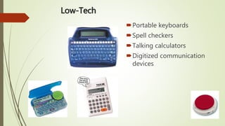 Low-Tech
Portable keyboards
Spell checkers
Talking calculators
Digitized communication
devices
 
