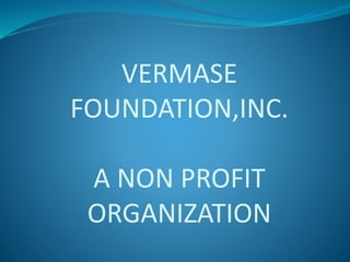 VERMASE
FOUNDATION,INC.
A NON PROFIT
ORGANIZATION
 