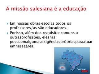    Em nossas obras escolas todos os
    professores/as são educadores.
   Porisso, além dos requisitoscomuns a
    outrasprofissões, eles/as
    possuemalgumasexigênciasprópriasparaatuar
    emnessaárea.
 