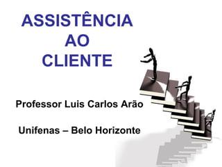 ASSISTÊNCIA
AO
CLIENTE
Professor Luis Carlos Arão
Unifenas – Belo Horizonte
 