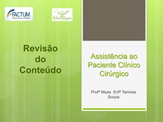 Assistência ao
Paciente Clínico
Cirúrgico
Profª Msda Enfª Tamires
Souza
Revisão
do
Conteúdo
 