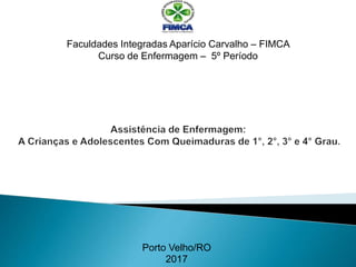 Porto Velho/RO
2017
Faculdades Integradas Aparício Carvalho – FIMCA
Curso de Enfermagem – 5º Período
 