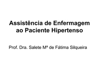 Assistência de Enfermagem ao Paciente Hipertenso Prof. Dra. Salete Mª de Fátima Silqueira 