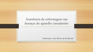 Assistência de enfermagem nas
doenças do aparelho circulatório
Enfermeiro: Alex Bruno de Sá Macêdo
 
