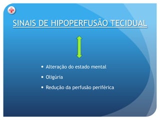 SINAIS DE HIPOPERFUSÃO TECIDUAL




       Alteração do estado mental

       Oligúria

       Redução da perfusão periférica
 