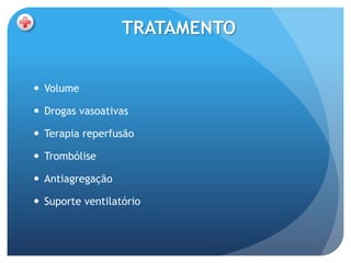 TRATAMENTO


 Volume

 Drogas vasoativas

 Terapia reperfusão

 Trombólise

 Antiagregação

 Suporte ventilatório
 