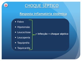 CHOQUE SÉPTICO
    Resposta inflamatória sistêmica

 Febre

 Hipotensão

 Leucocitose
                + infecção = choque séptico
 Leucopenia

 Taquipnéia

 Taquicardia
 
