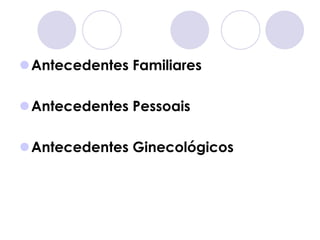 Antecedentes Familiares

Antecedentes Pessoais

Antecedentes Ginecológicos
 