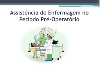 Assistência de Enfermagem no
Período Pré-Operatório
 