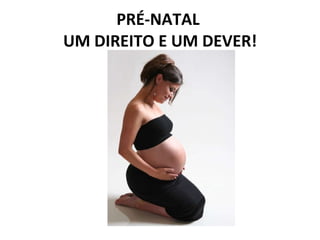 PRÉ-NATAL  UM DIREITO E UM DEVER! 