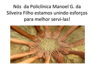 Nós  da Policlínica Manoel G. da Silveira Filho estamos unindo esforços para melhor servi-las! 