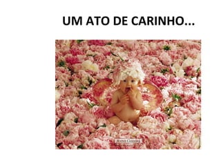 UM ATO DE CARINHO... 