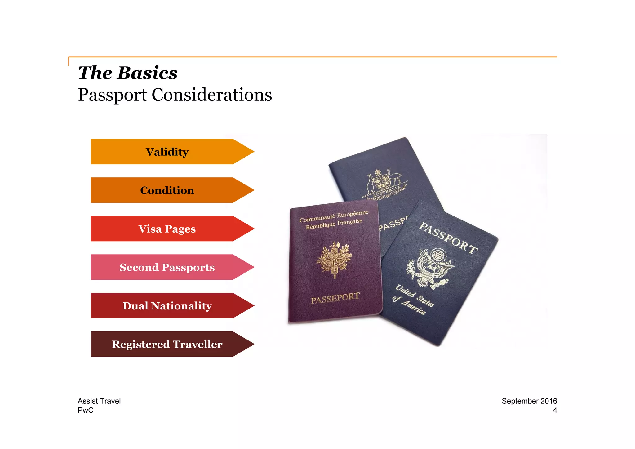 PwC
The Basics
Passport Considerations
4
September 2016Assist Travel
Validity
Condition
Visa Pages
Second Passports
Dual Nationality
Registered Traveller
 