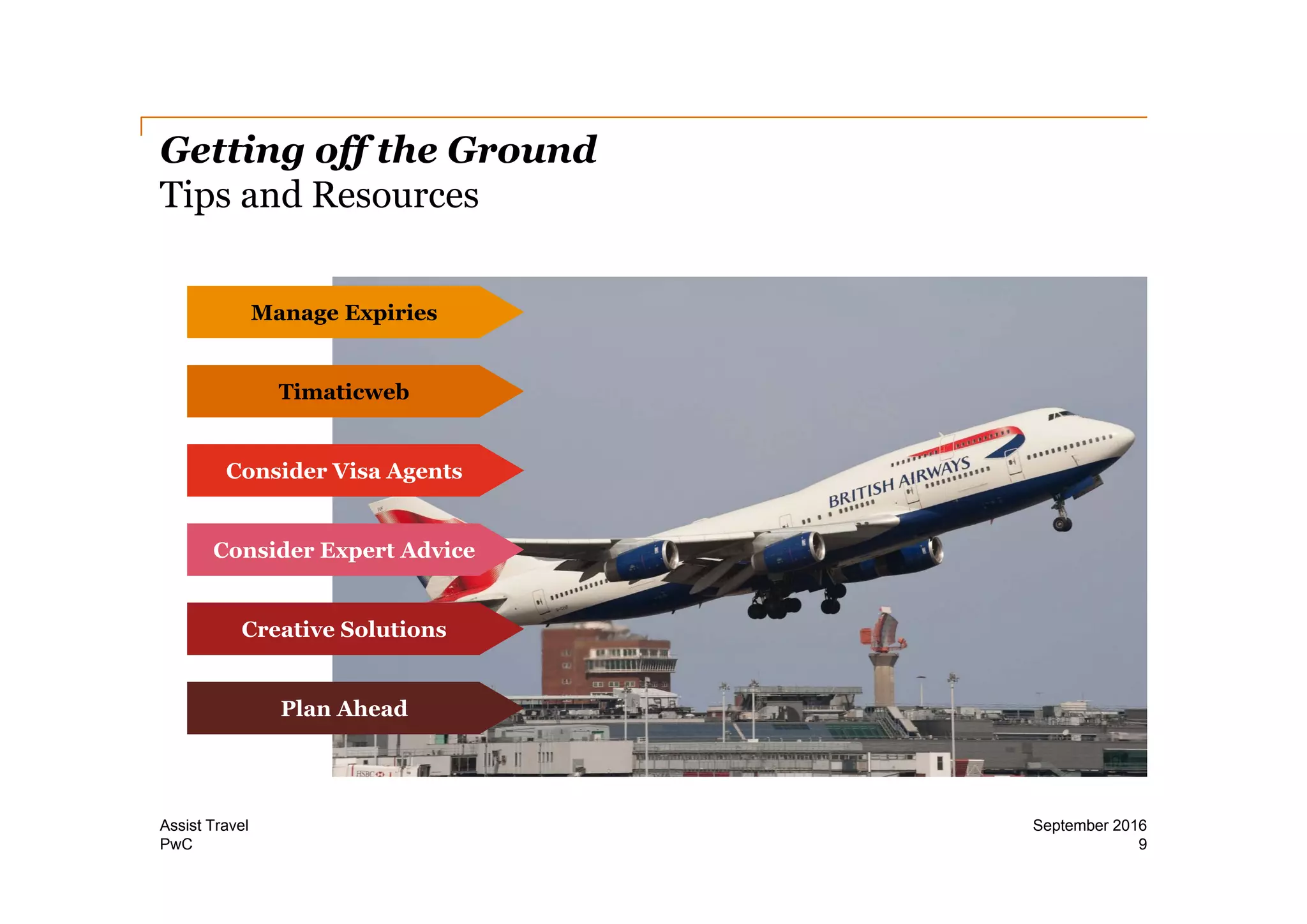 PwC
Getting off the Ground
Tips and Resources
9
September 2016Assist Travel
Manage Expiries
Timaticweb
Consider Visa Agents
Consider Expert Advice
Creative Solutions
Plan Ahead
 