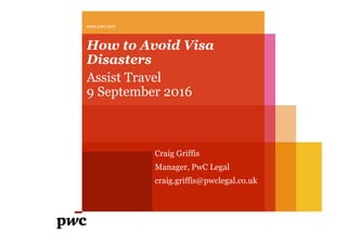How to Avoid Visa
Disasters
Assist Travel
9 September 2016
www.pwc.com
Craig Griffis
Manager, PwC Legal
craig.griffis@pwclegal.co.uk
 