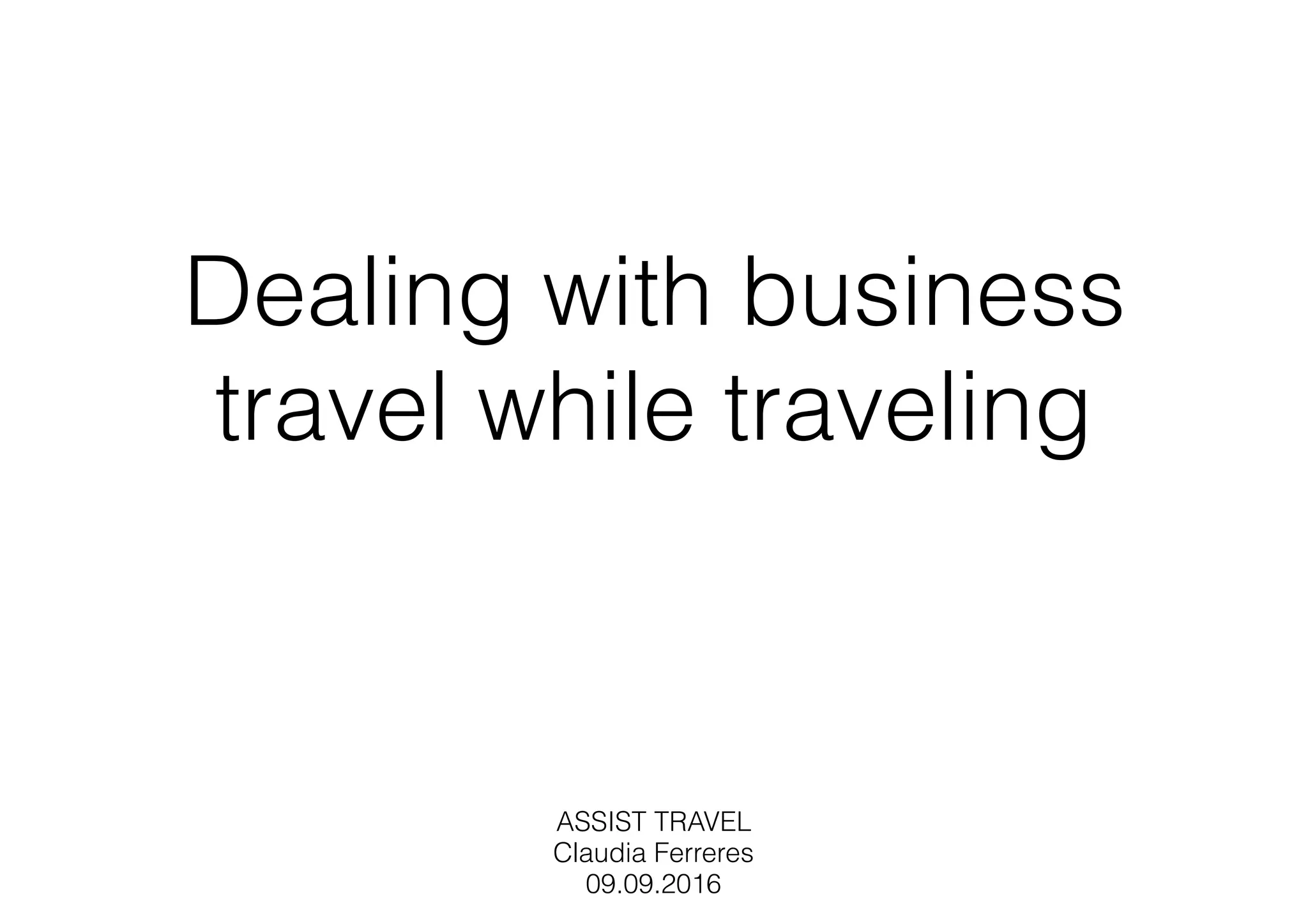 Dealing with business
travel while traveling
ASSIST TRAVEL
Claudia Ferreres
09.09.2016
 