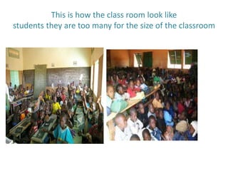 This is how the class room look like
students they are too many for the size of the classroom
 