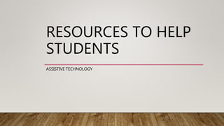 RESOURCES TO HELP
STUDENTS
ASSISTIVE TECHNOLOGY
 