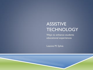 ASSISTIVE
TECHNOLOGY
Ways to enhance students
educational experiences

Leanne M. Sylvia

 