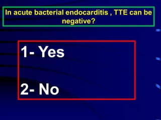 In acute bacterial endocarditis , TTE can be
negative?
1- Yes
2- No
 