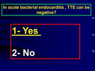 In acute bacterial endocarditis , TTE can be
negative?
Yes-1
2- No
 
