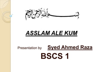ASSLAM ALE KUM
Presentation by

Syed Ahmed Raza

BSCS 1

 