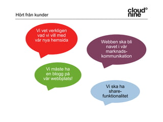 Hört från kunderVi vet verkligen vad vi vill med vår nya hemsidaWebben ska bli navet i vår marknads-kommunikationVi måste ha en blogg på vår webbplats!Vi ska ha share-funktionalitet