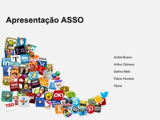 Apresentação ASSO
André Bueno
Arthur Câmara
Dalmo Melo
Flávio Ferreira
Flávio
 