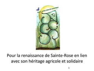 Pour la renaissance de Sainte-Rose en lien
avec son héritage agricole et solidaire
1
 