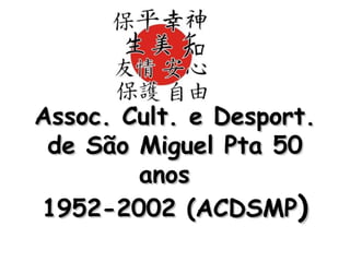 Assoc. Cult. e Desport. de São Miguel Pta 50 anos  1952-2002 (ACDSMP ) 