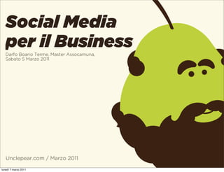 Social Media
   per il Business
   Darfo Boario Terme, Master Assocamuna,
   Sabato 5 Marzo 2011




   Unclepear.com / Marzo 2011

lunedì 7 marzo 2011
 