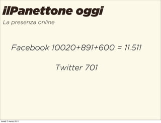 ilPanettone oggi
 La presenza online



          Facebook 10020+891+600 = 11.511

                      Twitter 701




l...
