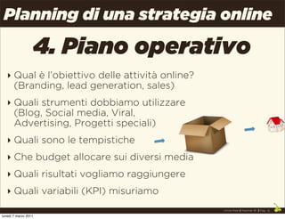 Planning di una strategia online

                  4. Piano operativo
   ‣ Qual è l’obiettivo delle attività online?
    ...