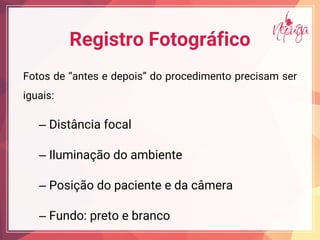 Fotos de a e e de i do procedimento precisam ser
iguais:
– Distância focal
– Iluminação do ambiente
– Posição do paciente e da câmera
– Fundo: preto e branco
Registro Fotográfico
 