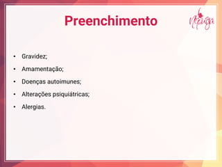 Preenchimento
• Gravidez;
• Amamentação;
• Doenças autoimunes;
• Alterações psiquiátricas;
• Alergias.
 
