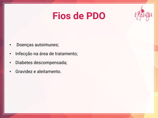 Fios de PDO
• Doenças autoimunes;
• Infecção na área de tratamento;
• Diabetes descompensada;
• Gravidez e aleitamento.
 