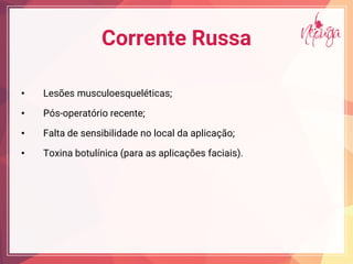 Corrente Russa
• Lesões musculoesqueléticas;
• Pós-operatório recente;
• Falta de sensibilidade no local da aplicação;
• Toxina botulínica (para as aplicações faciais).
 