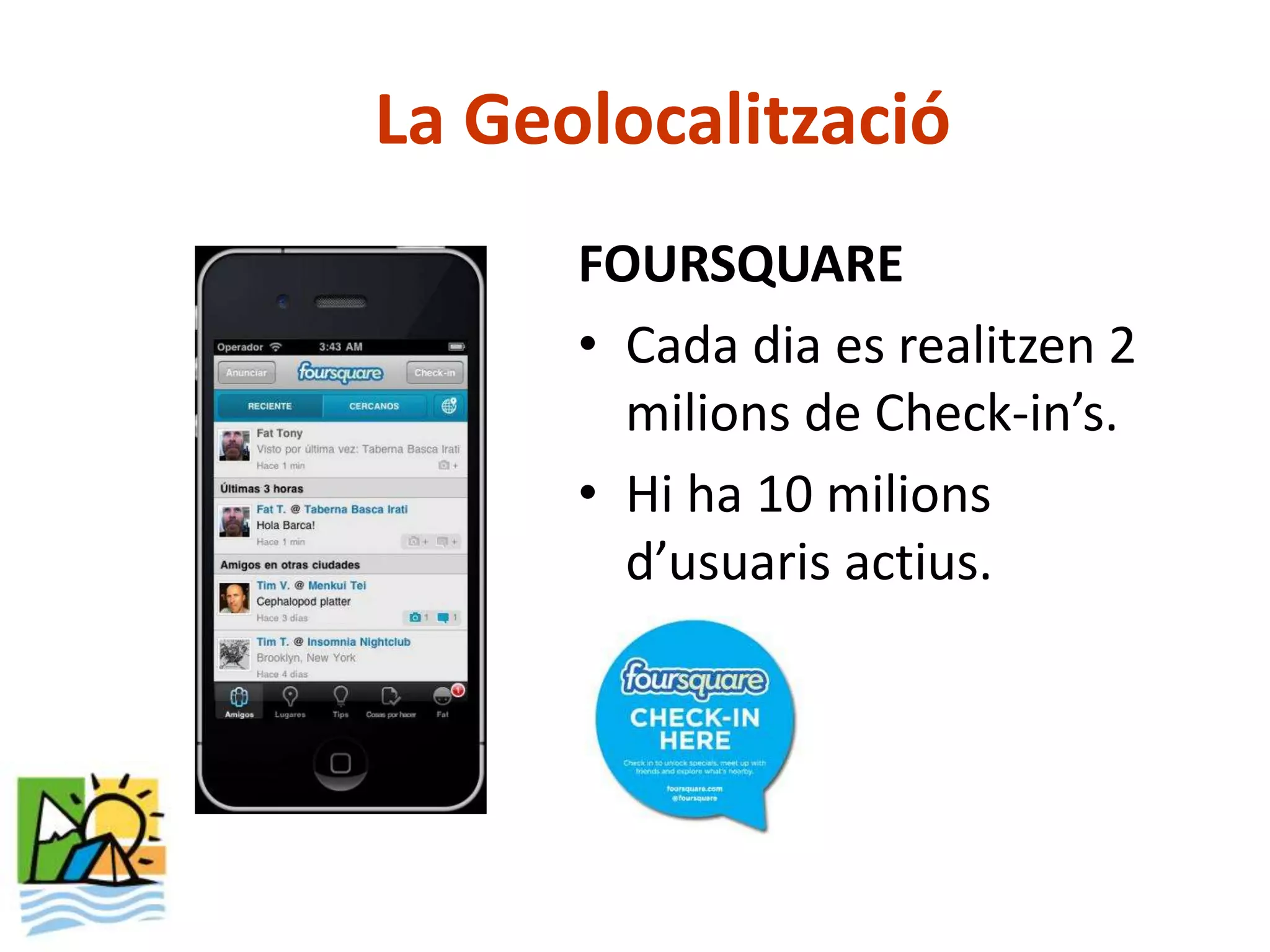La Geolocalització
      FOURSQUARE
      • Cada dia es realitzen 2
        milions de Check-in’s.
      • Hi ha 10 milions
        d’usuaris actius.
 