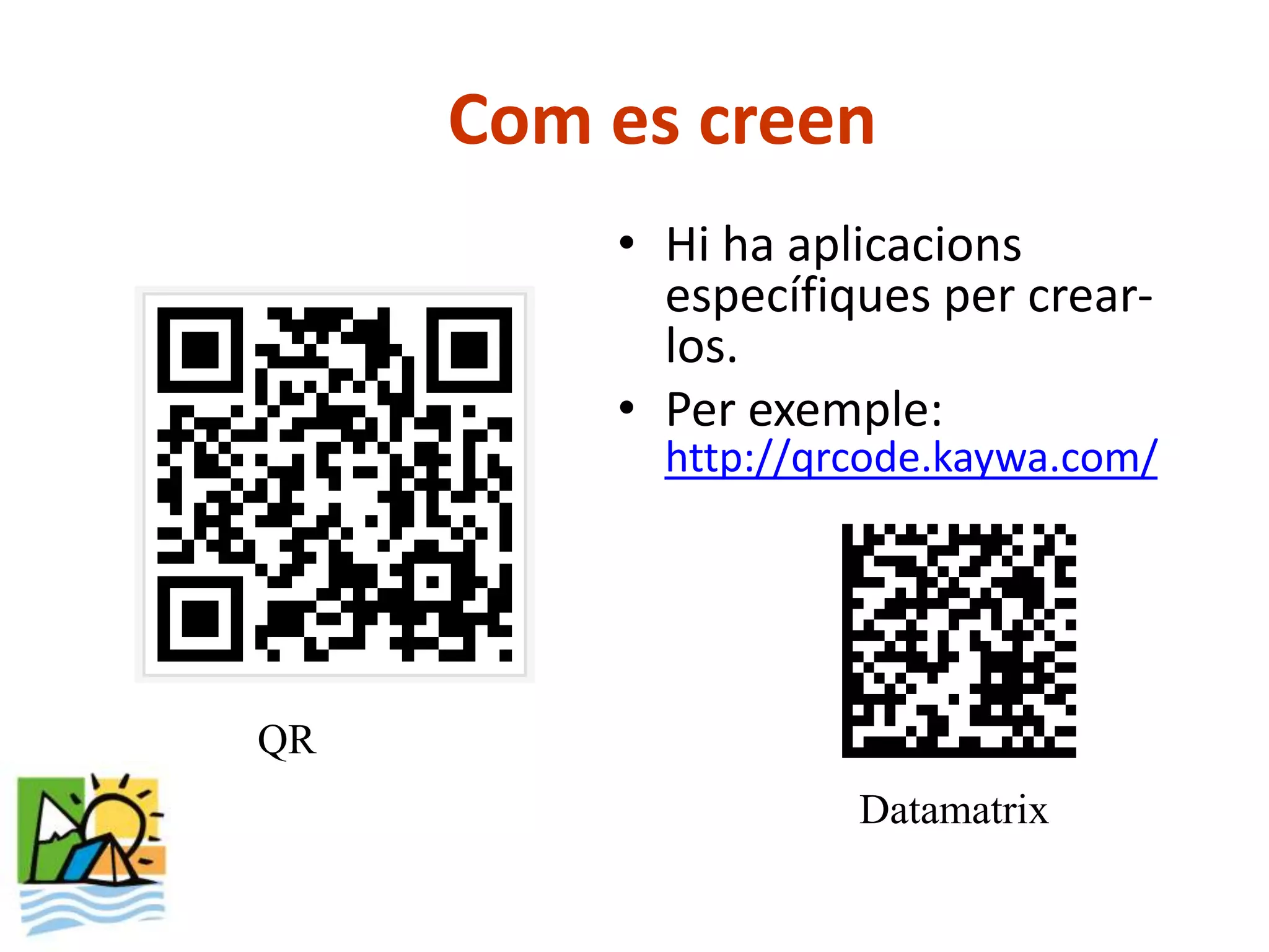 Com es creen
         • Hi ha aplicacions
           específiques per crear-
           los.
         • Per exemple:
           http://qrcode.kaywa.com/




QR
                    Datamatrix
 