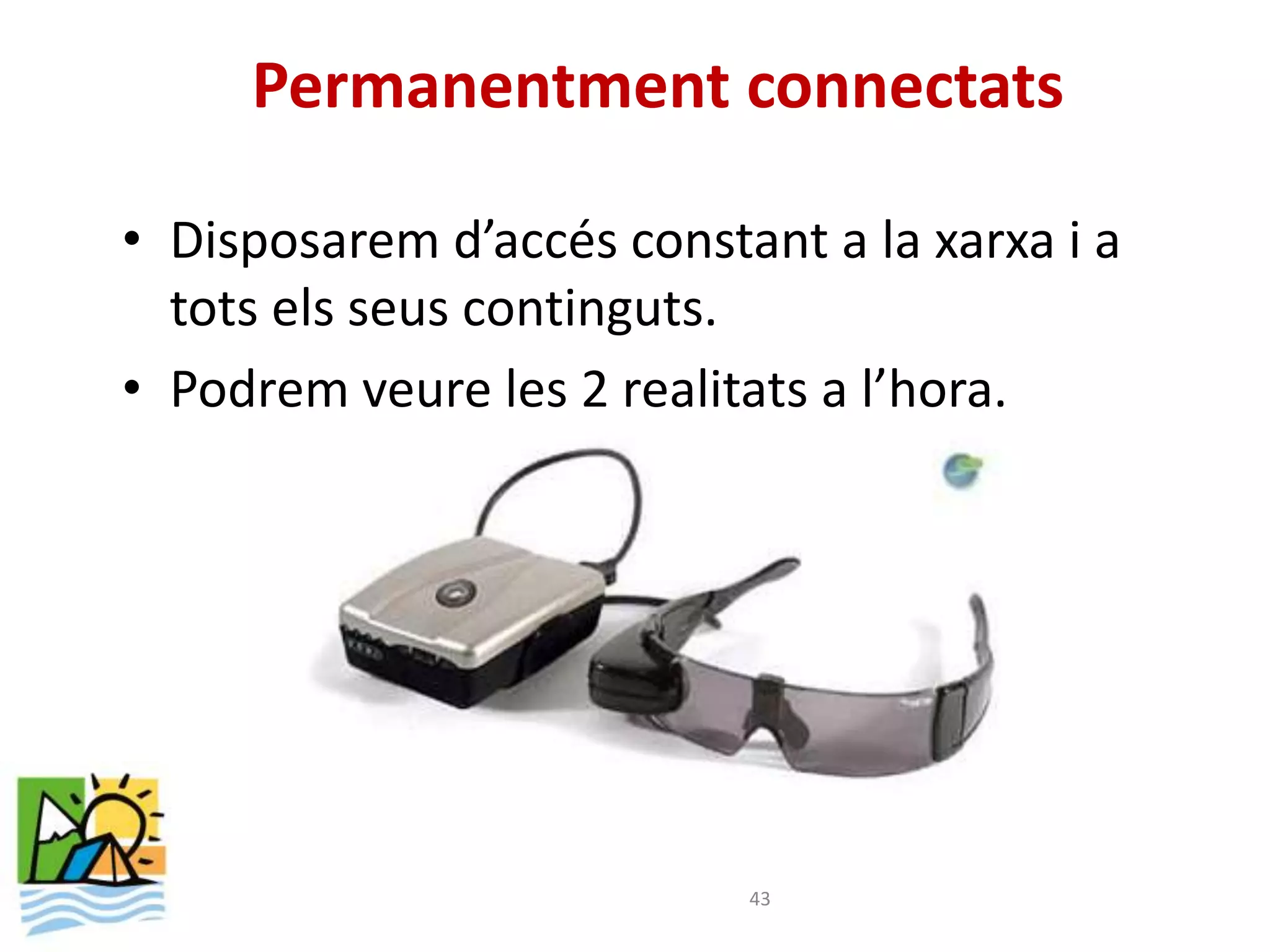 Permanentment connectats

• Disposarem d’accés constant a la xarxa i a
  tots els seus continguts.
• Podrem veure les 2 realitats a l’hora.




                           43
 