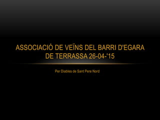 Per Diables de Sant Pere Nord
ASSOCIACIÓ DE VEÏNS DEL BARRI D'EGARA
DE TERRASSA 26-04-'15
 