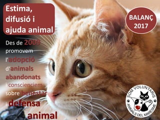 BALANÇ
2017
Estima,
difusió i
ajuda animal
Des de 2009
promovem
l'adopció
d‘animals
abandonats
i conscienciem
sobre benestar
i defensa
animal
 