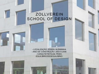 ZOLLVEREIN
SCHOOL OF DESIGN
- LOCALIZAÇÃO: ESSEN, ALEMANHA
- ANO DE CONSTRUÇÃO: 2003 À 2006
- CARACTETÍSTICAS: PESO,
EQUILÍBRIO/DESEQUILÍBRIO
 
