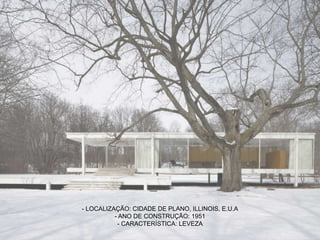 - LOCALIZAÇÃO: CIDADE DE PLANO, ILLINOIS, E.U.A
- ANO DE CONSTRUÇÃO: 1951
- CARACTERÍSTICA: LEVEZA
 