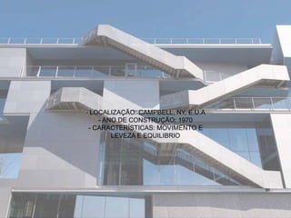 - LOCALIZAÇÃO: CAMPBELL, NY, E.U.A
- ANO DE CONSTRUÇÃO: 1970
- CARACTERÍSTICAS: MOVIMENTO E
LEVEZA E EQUILIBRIO
 