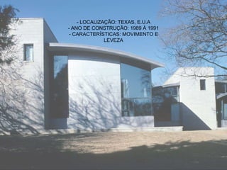- LOCALIZAÇÃO: TEXAS, E.U.A
- ANO DE CONSTRUÇÃO: 1989 À 1991
- CARACTERÍSTICAS: MOVIMENTO E
LEVEZA
 