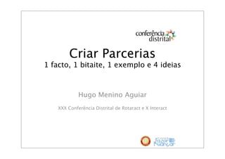 Criar Parcerias
1 facto, 1 bitaite, 1 exemplo e 4 ideias



             Hugo Menino Aguiar
    XXX Conferência Distrital de Rotaract e X Interact
 